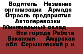 Водитель › Название организации ­ Армада › Отрасль предприятия ­ Автоперевозки › Минимальный оклад ­ 25 000 - Все города Работа » Вакансии   . Амурская обл.,Серышевский р-н